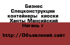 Бизнес Спецконструкции, контейнеры, киоски. Ханты-Мансийский,Нягань г.